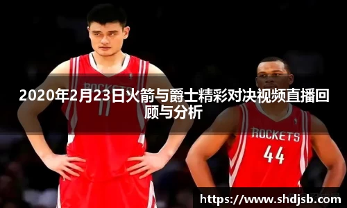 2020年2月23日火箭与爵士精彩对决视频直播回顾与分析