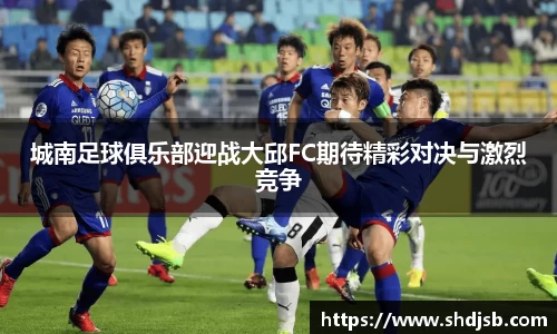 城南足球俱乐部迎战大邱FC期待精彩对决与激烈竞争