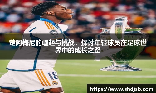 楚阿梅尼的崛起与挑战：探讨年轻球员在足球世界中的成长之路